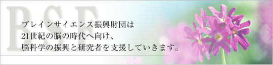 ブレインサイエンス振興財団は21世紀の脳の時代へ向け、脳科学の振興と研究者を支援していきます。